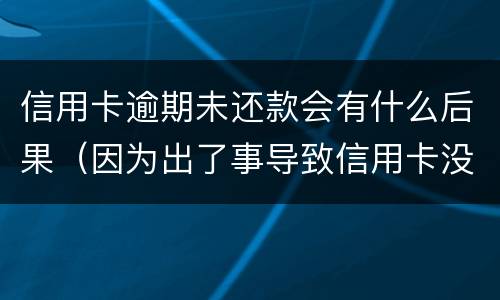 信用卡逾期未还款会有什么后果（因为出了事导致信用卡没还逾期严重怎么办）