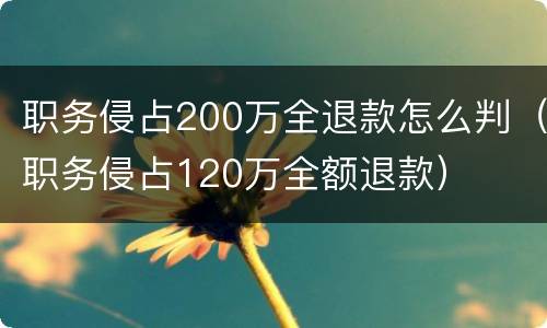 职务侵占200万全退款怎么判（职务侵占120万全额退款）
