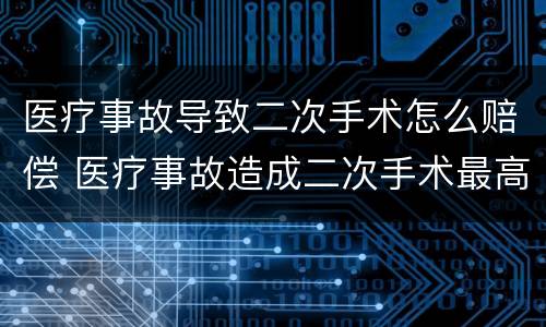 医疗事故导致二次手术怎么赔偿 医疗事故造成二次手术最高赔偿多少