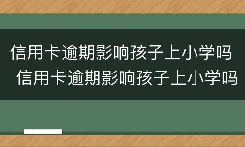 信用卡逾期影响孩子上小学吗 信用卡逾期影响孩子上小学吗?