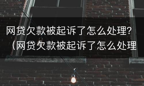 网贷欠款被起诉了怎么处理？（网贷欠款被起诉了怎么处理流程）