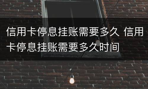 信用卡停息挂账需要多久 信用卡停息挂账需要多久时间