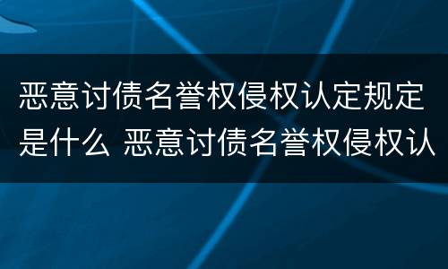 恶意讨债名誉权侵权认定规定是什么 恶意讨债名誉权侵权认定规定是什么法律