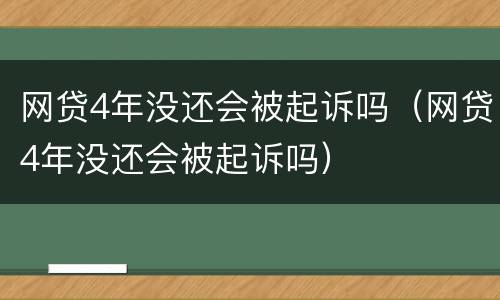 网贷4年没还会被起诉吗（网贷4年没还会被起诉吗）