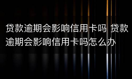 贷款逾期会影响信用卡吗 贷款逾期会影响信用卡吗怎么办