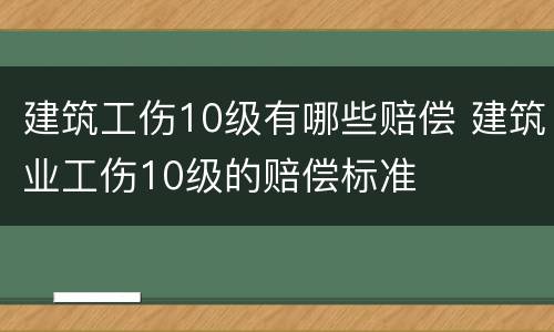 建筑工伤10级有哪些赔偿 建筑业工伤10级的赔偿标准