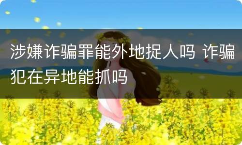 涉嫌诈骗罪能外地捉人吗 诈骗犯在异地能抓吗