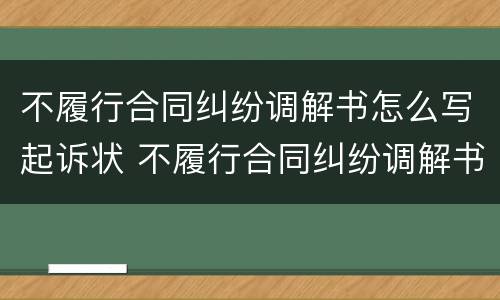 不履行合同纠纷调解书怎么写起诉状 不履行合同纠纷调解书怎么写起诉状范文
