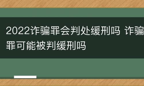2022诈骗罪会判处缓刑吗 诈骗罪可能被判缓刑吗