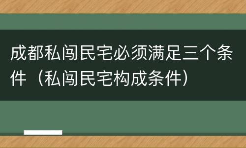 成都私闯民宅必须满足三个条件（私闯民宅构成条件）