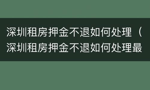 深圳租房押金不退如何处理（深圳租房押金不退如何处理最新消息）