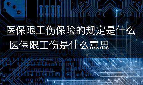 医保限工伤保险的规定是什么 医保限工伤是什么意思