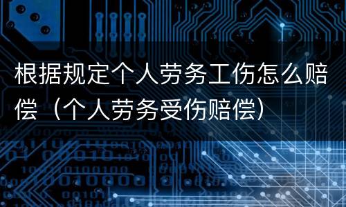根据规定个人劳务工伤怎么赔偿（个人劳务受伤赔偿）
