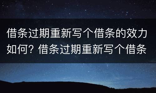 借条过期重新写个借条的效力如何? 借条过期重新写个借条的效力如何判决