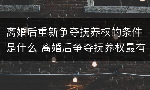 离婚后重新争夺抚养权的条件是什么 离婚后争夺抚养权最有利的证据是什么