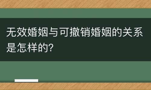 无效婚姻与可撤销婚姻的关系是怎样的？