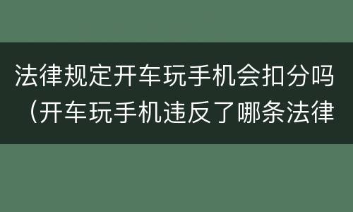 法律规定开车玩手机会扣分吗（开车玩手机违反了哪条法律）