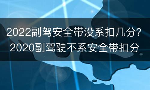 2022副驾安全带没系扣几分？ 2020副驾驶不系安全带扣分