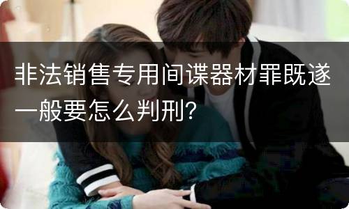 非法销售专用间谍器材罪既遂一般要怎么判刑？