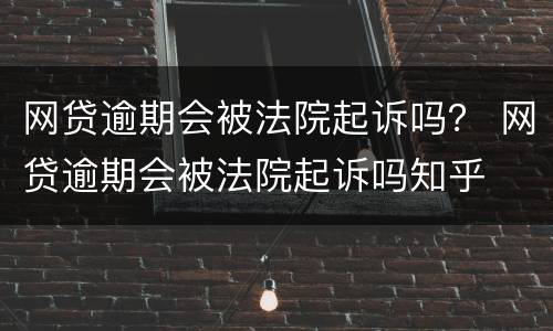 网贷逾期会被法院起诉吗？ 网贷逾期会被法院起诉吗知乎