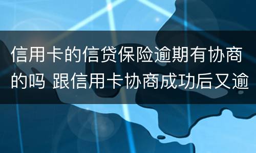 信用卡的信贷保险逾期有协商的吗 跟信用卡协商成功后又逾期了