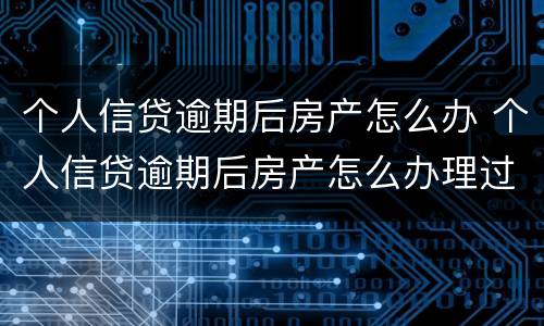 个人信贷逾期后房产怎么办 个人信贷逾期后房产怎么办理过户