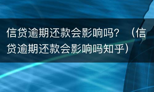 信贷逾期还款会影响吗？（信贷逾期还款会影响吗知乎）