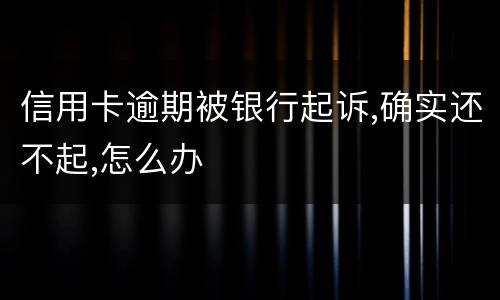 信用卡逾期被银行起诉,确实还不起,怎么办