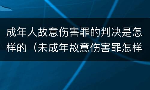 成年人故意伤害罪的判决是怎样的（未成年故意伤害罪怎样判刑）