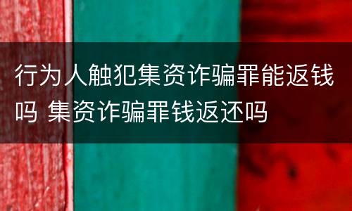 行为人触犯集资诈骗罪能返钱吗 集资诈骗罪钱返还吗