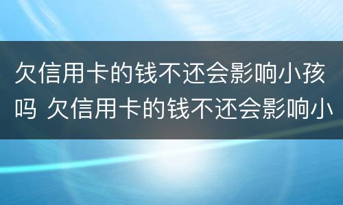 欠信用卡的钱不还会影响小孩吗 欠信用卡的钱不还会影响小孩吗知乎