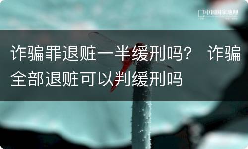 诈骗罪退赃一半缓刑吗？ 诈骗全部退赃可以判缓刑吗