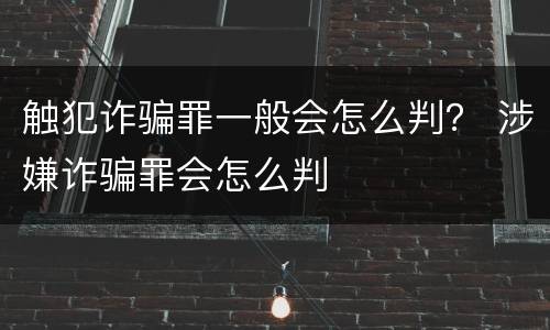 触犯诈骗罪一般会怎么判？ 涉嫌诈骗罪会怎么判
