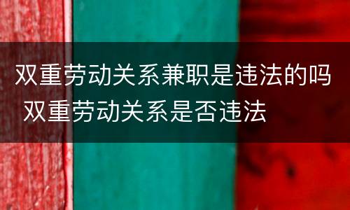 双重劳动关系兼职是违法的吗 双重劳动关系是否违法