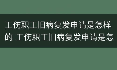 工伤职工旧病复发申请是怎样的 工伤职工旧病复发申请是怎样的条件