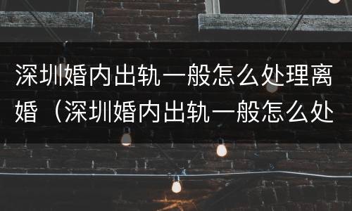 深圳婚内出轨一般怎么处理离婚（深圳婚内出轨一般怎么处理离婚的）
