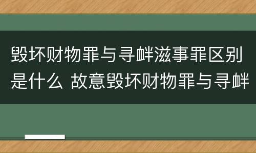 毁坏财物罪与寻衅滋事罪区别是什么 故意毁坏财物罪与寻衅滋事罪中的任意毁坏的区别
