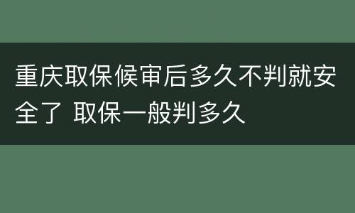 重庆取保候审后多久不判就安全了 取保一般判多久
