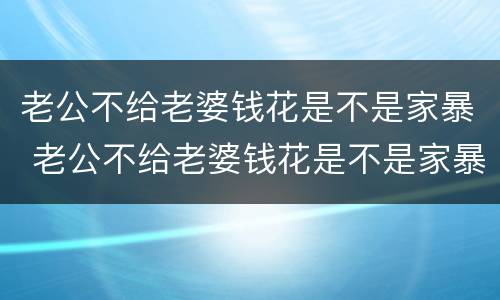 老公不给老婆钱花是不是家暴 老公不给老婆钱花是不是家暴