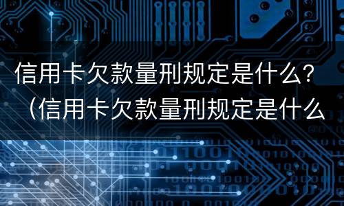 信用卡欠款量刑规定是什么？（信用卡欠款量刑规定是什么样的）