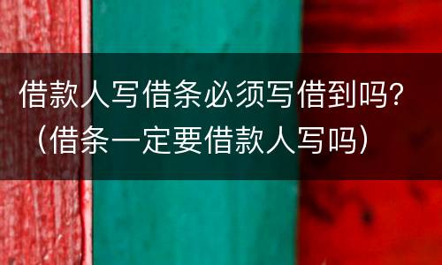 借款人写借条必须写借到吗？（借条一定要借款人写吗）