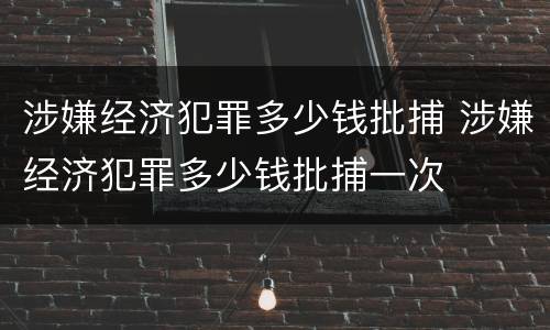 涉嫌经济犯罪多少钱批捕 涉嫌经济犯罪多少钱批捕一次