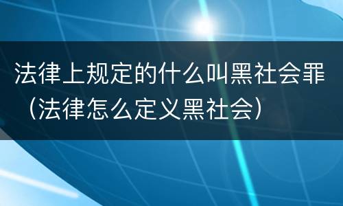 法律上规定的什么叫黑社会罪（法律怎么定义黑社会）