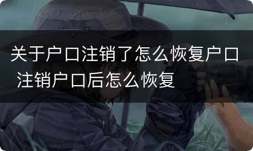 关于户口注销了怎么恢复户口 注销户口后怎么恢复