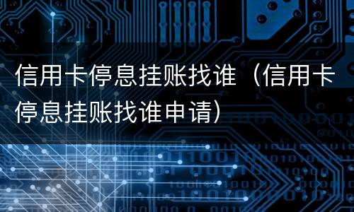 信用卡停息挂账找谁（信用卡停息挂账找谁申请）