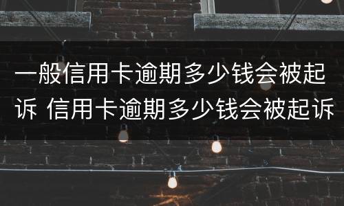 一般信用卡逾期多少钱会被起诉 信用卡逾期多少钱会被起诉2020