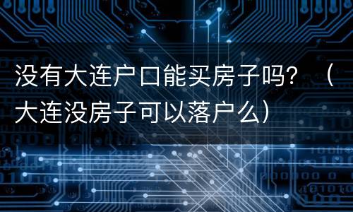 没有大连户口能买房子吗？（大连没房子可以落户么）