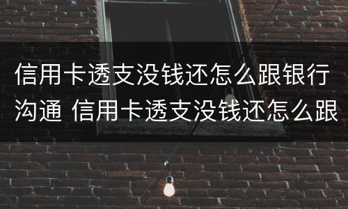 信用卡透支没钱还怎么跟银行沟通 信用卡透支没钱还怎么跟银行沟通呢