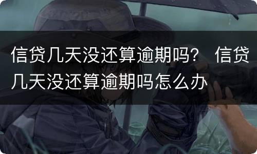 信贷几天没还算逾期吗？ 信贷几天没还算逾期吗怎么办
