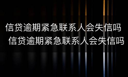 信贷逾期紧急联系人会失信吗 信贷逾期紧急联系人会失信吗怎么办